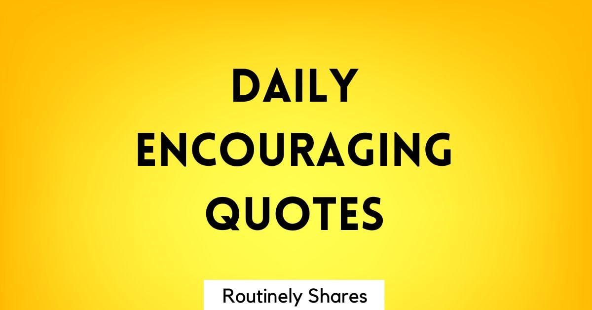 Daily Encouragement Quotes: Everyday Words of Inspiration - Routinely ...